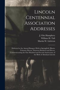 Produktbild: Lincoln Centennial Association Addresses: Delivered at the Annual Banquet Held at Springfield, Illinois, February Eleven, Nineteen Hundred and Eleven,
