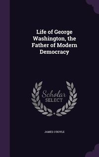 Produktbild: Life of George Washington, the Father of Modern Democracy