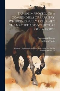 Produktbild: Taplin Improved; Or a Compendium of Farriery; Wherein Is Fully Explained the Nature and Structure of ... a Horse: With the Diseases and Accidents He I