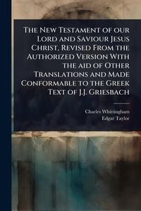 Produktbild: The New Testament of our Lord and Saviour Jesus Christ, Revised From the Authorized Version With the aid of Other Translations and Made Conformable to the Greek Text of J.J. Griesbach