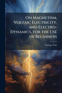 Produktbild: On Magnetism, Voltaic Electricity, and Electro-Dynamics, for the Use of Beginners