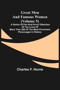 Produktbild: Great Men and Famous Women (Volume 5); A series of pen and pencil sketches of the lives of more than 200 of the most prominent personages in History
