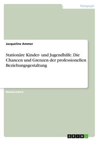 Produktbild: Station&auml;re Kinder- und Jugendhilfe. Die Chancen und Grenzen der professionellen Beziehungsgestaltung