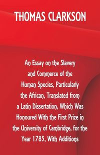 Produktbild: An Essay on the Slavery and Commerce of the Human Species, Particularly the African ,Translated from a Latin Dissertation, Which Was Honoured With the