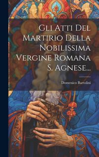 Produktbild: Gli Atti Del Martirio Della Nobilissima Vergine Romana S. Agnese...
