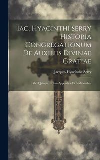 Produktbild: Iac. Hyacinthi Serry Historia Congregationum De Auxiliis Divinae Gratiae: Libri Quinque: Cum Appendice Et Additionibus