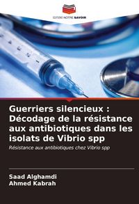Produktbild: Guerriers silencieux : D&eacute;codage de la r&eacute;sistance aux antibiotiques dans les isolats de Vibrio spp