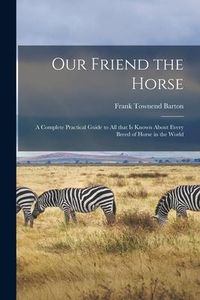 Produktbild: Our Friend the Horse: a Complete Practical Guide to All That is Known About Every Breed of Horse in the World