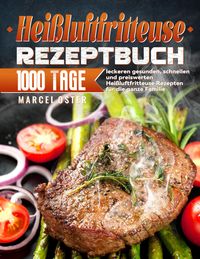Produktbild: Hei&szlig;luftfritteuse Rezeptbuch: 1000 Tage leckeren gesunden, schnellen und preiswerten Hei&szlig;luftfritteuse Rezepten f&uuml;r die ganze Familie
