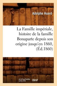 Produktbild: La Famille imp&eacute;riale, histoire de la famille Bonaparte depuis son origine jusqu'en 1860, (&Eacute;d.1860)