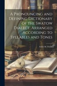 Produktbild: A Pronouncing and Defining Dictionary of the Swatow Dialect, Arranged According to Syllables and Tones