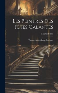 Produktbild: Les Peintres Des F&ecirc;tes Galantes: Wateau, Lancret, Pater, Boucher...