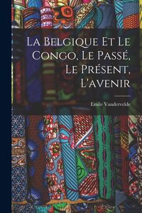 Produktbild: La Belgique et le Congo, le pass&eacute;, le pr&eacute;sent, l'avenir