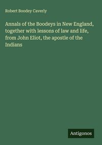 Produktbild: Annals of the Boodeys in New England, together with lessons of law and life, from John Eliot, the apostle of the Indians