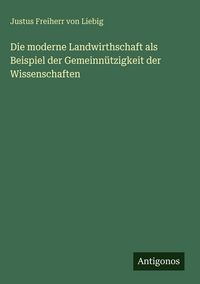 Produktbild: Die moderne Landwirthschaft als Beispiel der Gemeinn&uuml;tzigkeit der Wissenschaften