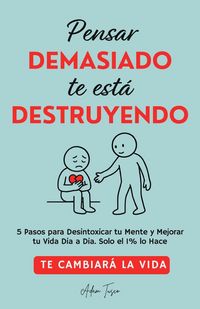 Produktbild: Pensar Demasiado te est&aacute; Destruyendo: Te cambiar&aacute; la vida. 5 Pasos para Desintoxicar tu Mente y Mejorar tu Vida Dia a Dia. Solo el 1% lo Hace.