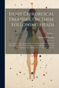 Produktbild: Eight Chirurgical Treatises, On These Following Heads: Viz. I. Of Tumours. Ii. Of Ulcers. Iii. Of Diseases Of The Anus. Iv. Of The King's Evil. V. Of