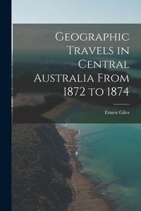 Produktbild: Geographic Travels in Central Australia From 1872 to 1874
