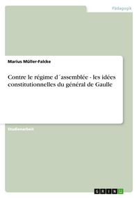 Produktbild: Contre le r&eacute;gime d&acute;assembl&eacute;e - les id&eacute;es constitutionnelles du g&eacute;n&eacute;ral de Gaulle