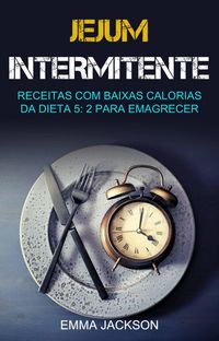 Produktbild: Jejum Intermitente: Receitas Com Baixas Calorias Da Dieta 5: 2 Para Emagrecer