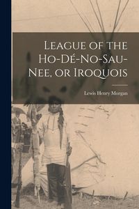 Produktbild: League of the Ho-d&eacute;-no-sau-nee, or Iroquois