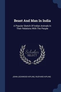 Beast And Man In India: A Popular Sketch Of Indian Animals In Their Relations With The People