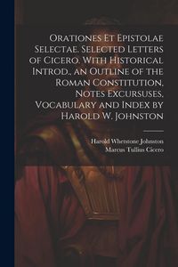 Produktbild: Orationes Et Epistolae Selectae. Selected Letters of Cicero. With Historical Introd., an Outline of the Roman Constitution, Notes Excursuses, Vocabula
