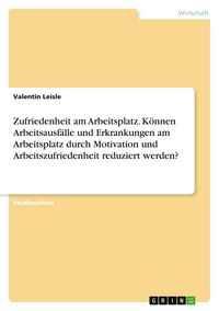 Produktbild: Zufriedenheit am Arbeitsplatz. K&ouml;nnen Arbeitsausf&auml;lle und Erkrankungen am Arbeitsplatz durch Motivation und Arbeitszufriedenheit reduziert werden?