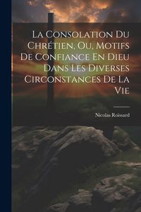 Produktbild: La Consolation Du Chr&eacute;tien, Ou, Motifs De Confiance En Dieu Dans Les Diverses Circonstances De La Vie