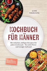 Produktbild: Kochbuch f&uuml;r M&auml;nner: Mit einfachen, deftigen Rezepten f&uuml;r jeden Geschmack - f&uuml;r mehr Power und weniger Aufwand - inkl. Feierabendk&uuml;che, One-Pot, Grill