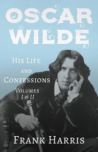 Produktbild: Oscar Wilde - His Life and Confessions - Volumes I & II