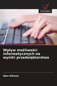 Produktbild: Wp&iquest;yw mo&iquest;liwo&iquest;ci informatycznych na wyniki przedsi&iquest;biorstwa