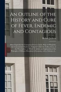 Produktbild: An Outline of the History and Cure of Fever, Endemic and Contagious: More Expressly the Contagious Fevers of Jails, Ships, & Hospitals, the Concentrat
