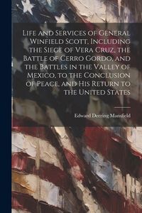 Produktbild: Life and Services of General Winfield Scott, Including the Siege of Vera Cruz, the Battle of Cerro Gordo, and the Battles in the Valley of Mexico, to