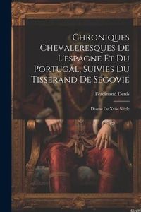 Produktbild: Chroniques Chevaleresques De L'espagne Et Du Portugal, Suivies Du Tisserand De S&eacute;govie: Drame Du Xviie Si&egrave;cle