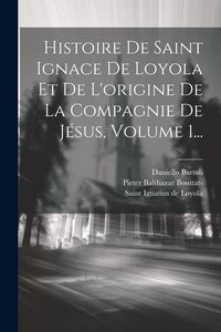 Produktbild: Histoire De Saint Ignace De Loyola Et De L'origine De La Compagnie De J&eacute;sus, Volume 1...