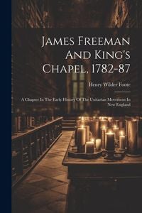 Produktbild: James Freeman And King's Chapel, 1782-87: A Chapter In The Early History Of The Unitarian Movement In New England