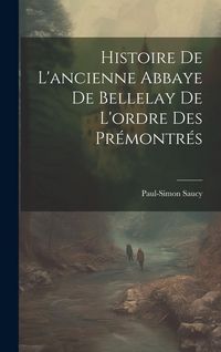 Produktbild: Histoire De L'ancienne Abbaye De Bellelay De L'ordre Des Pr&eacute;montr&eacute;s