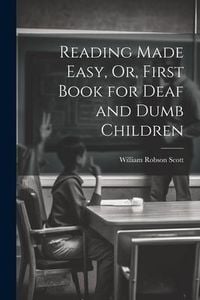 Produktbild: Reading Made Easy, Or, First Book for Deaf and Dumb Children