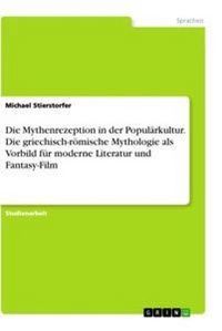 Produktbild: Die Mythenrezeption in der Popul&auml;rkultur. Die griechisch-r&ouml;mische Mythologie als Vorbild f&uuml;r moderne Literatur und Fantasy-Film