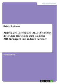 Produktbild: Analyse des Datensatzes "ALLBUScompact 2016". Die Einstellung zum Islam bei AfD-Anh&auml;ngern und anderen Personen