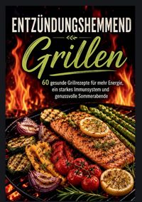Produktbild: Entz&uuml;ndungshemmend Grillen: 60 gesunde Grillrezepte f&uuml;r mehr Energie, ein starkes Immunsystem und genussvolle Sommerabende