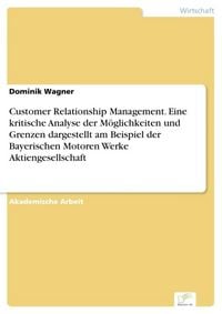 Produktbild: Customer Relationship Management. Eine kritische Analyse der M&ouml;glichkeiten und Grenzen dargestellt am Beispiel der Bayerischen Motoren Werke Aktiengesellschaft