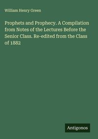 Produktbild: Prophets and Prophecy. A Compilation from Notes of the Lectures Before the Senior Class. Re-edited from the Class of 1882