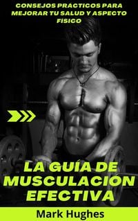 Produktbild: La Gu&iacute;a De Musculaci&oacute;n Efectiva: Consejos pr&aacute;cticos para mejorar tu salud y aspecto f&iacute;sico