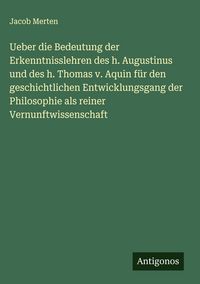 Produktbild: Ueber die Bedeutung der Erkenntnisslehren des h. Augustinus und des h. Thomas v. Aquin f&uuml;r den geschichtlichen Entwicklungsgang der Philosophie als re
