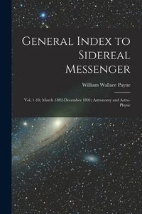 Produktbild: General Index to Sidereal Messenger: Vol. 1-10, March 1882-December 1891; Astronomy and Astro-physic