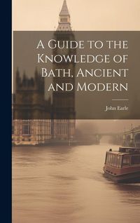 Produktbild: A Guide to the Knowledge of Bath, Ancient and Modern