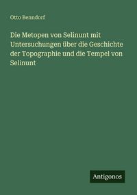 Produktbild: Die Metopen von Selinunt mit Untersuchungen &uuml;ber die Geschichte der Topographie und die Tempel von Selinunt