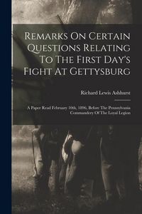 Produktbild: Remarks On Certain Questions Relating To The First Day's Fight At Gettysburg: A Paper Read February 10th, 1896, Before The Pennsylvania Commandery Of